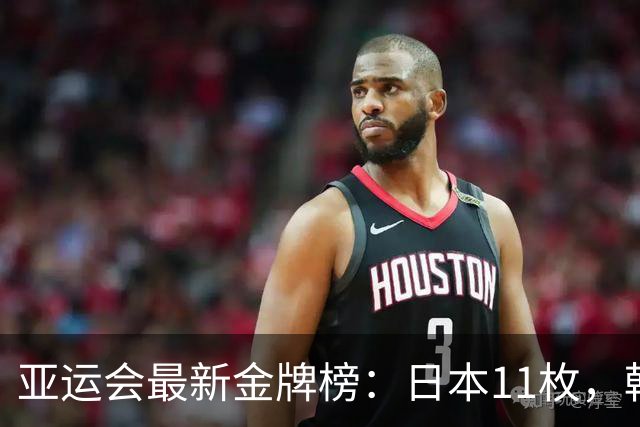 亚运会最新金牌榜：日本11枚，韩国仅6枚，中国队员太让国人自豪